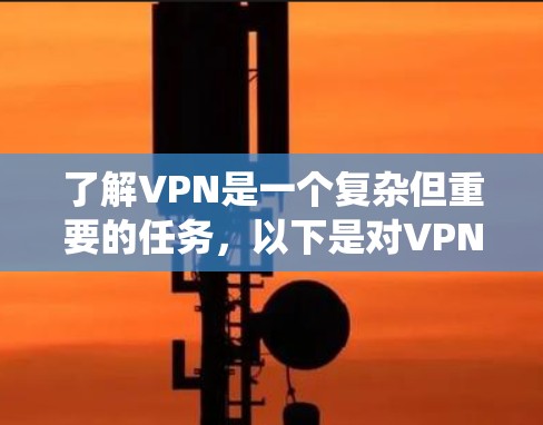 了解VPN是一个复杂但重要的任务,以下是对VPN的系统性分析和总结,以帮助你做出明智的选择 了解VPN是一个复杂但重要的任务,以下是对VPN的系统性分析和总结,以帮助你做出明智的选择