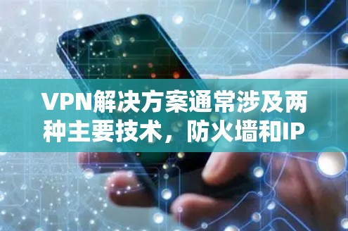 VPN解决方案通常涉及两种主要技术,防火墙和IPsec。以下是对这两种解决方案的详细总结,帮助您选择最适合的方案
