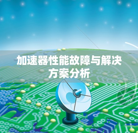 加速器性能故障与解决方案分析 加速器性能故障与解决方案分析