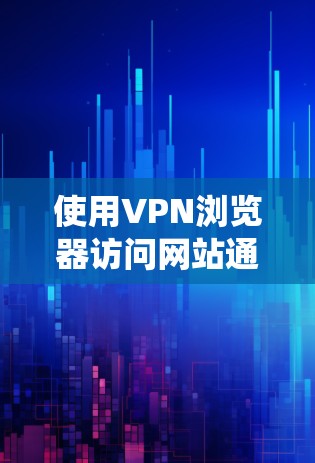 使用VPN浏览器访问网站通常是为了匿名化或保护隐私,或者绕过某些地理限制。以下是使用VPN浏览器的一般步骤和注意事项 使用VPN浏览器访问网站通常是为了匿名化或保护隐私,或者绕过某些地理限制。以下是使用VPN浏览器的一般步骤和注意事项