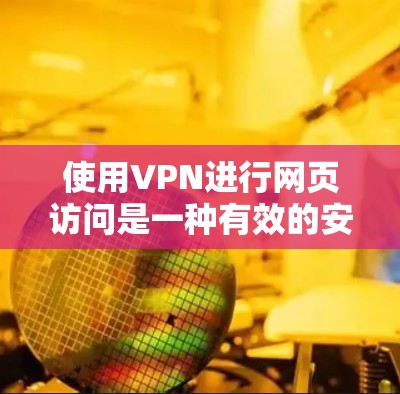 使用VPN进行网页访问是一种有效的安全和隐私保护方法，以下是关于VPN网页访问的详细指南