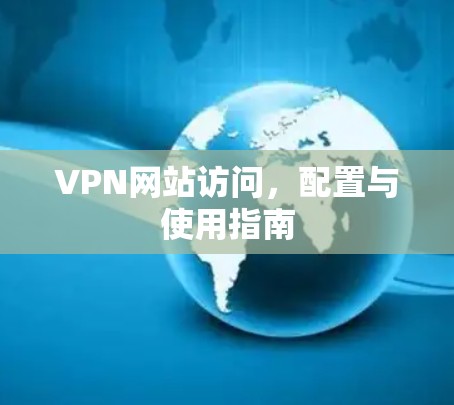 VPN网站访问,配置与使用指南