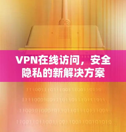 VPN在线访问,安全隐私的新解决方案
