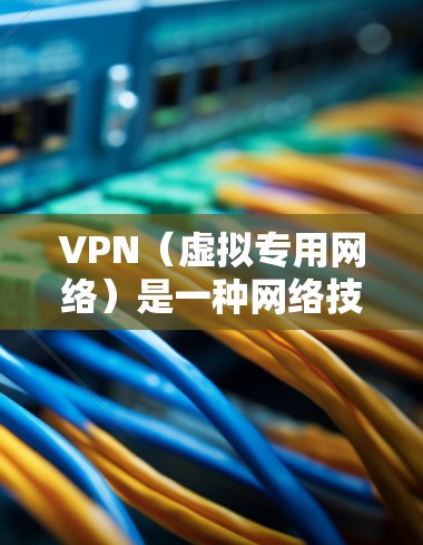 VPN（虚拟专用网络）是一种网络技术，通过加密 tunnel 来提供安全的网络连接，通常用于保护隐私或访问受限制的区域。以下是关于VPN浏览体验的一些关键点