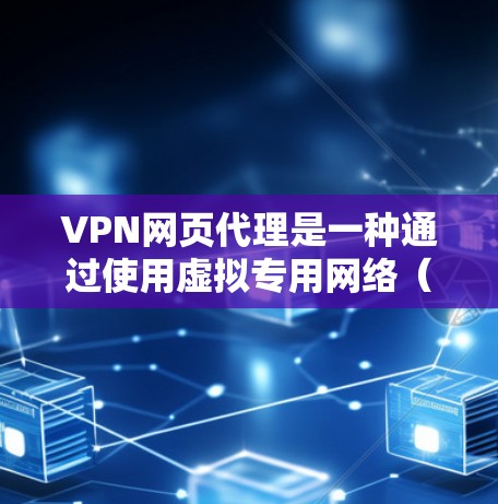 VPN网页代理是一种通过使用虚拟专用网络（VPN）技术来代理网页访问的服务，它能够有效保护用户隐私和安全。以下是对VPN网页代理的详细分析