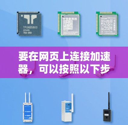 要在网页上连接加速器，可以按照以下步骤进行操作