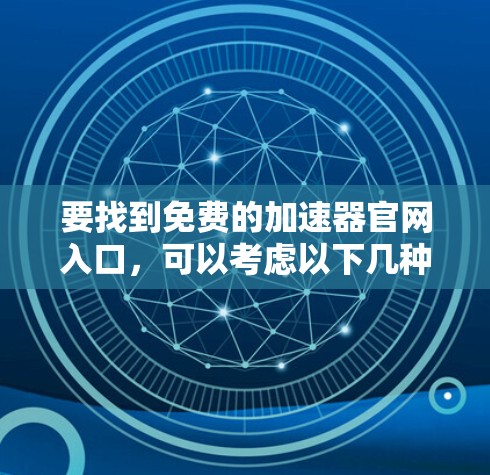 要找到免费的加速器官网入口，可以考虑以下几种方法