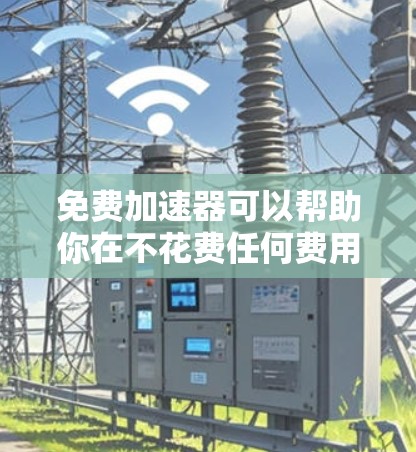 免费加速器可以帮助你在不花费任何费用的情况下提升速度或效率。以下是一些常见的免费加速器及其使用方法 免费加速器可以帮助你在不花费任何费用的情况下提升速度或效率。以下是一些常见的免费加速器及其使用方法