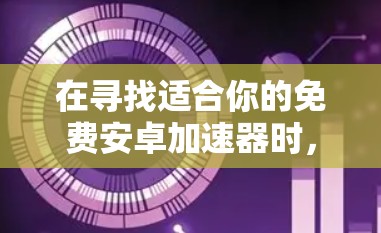在寻找适合你的免费安卓加速器时，可以按照以下步骤进行
