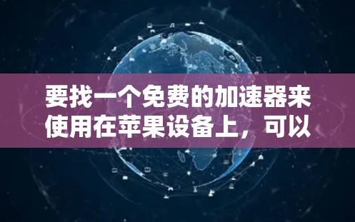 要找一个免费的加速器来使用在苹果设备上，可以考虑以下几种工具