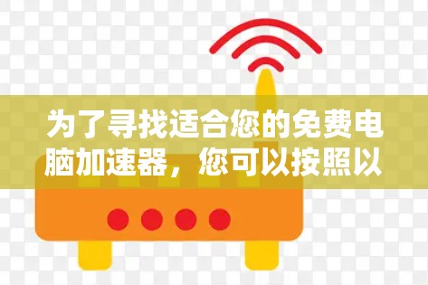为了寻找适合您的免费电脑加速器，您可以按照以下步骤进行选择和使用