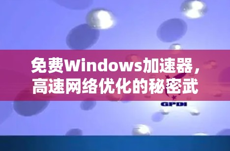 免费Windows加速器，高速网络优化的秘密武器