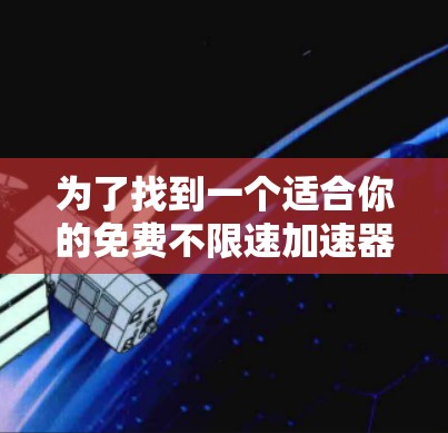 为了找到一个适合你的免费不限速加速器，以下是一步步的指南
