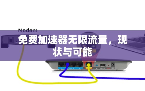 免费加速器无限流量,现状与可能 免费加速器无限流量,现状与可能