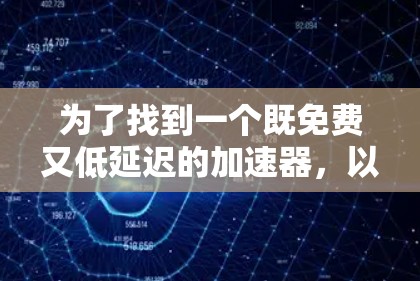为了找到一个既免费又低延迟的加速器，以下是一个有条理的解决方案