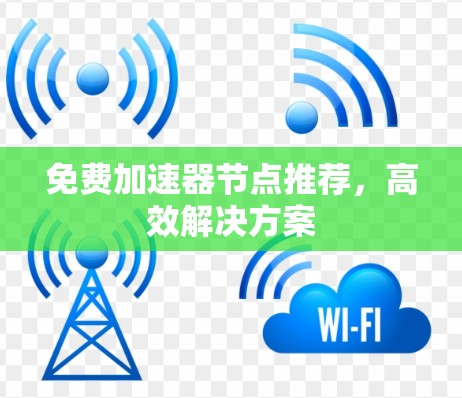 免费加速器节点推荐,高效解决方案 免费加速器节点推荐,高效解决方案