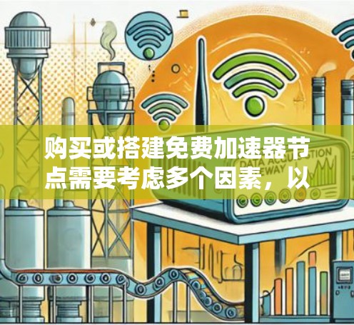 购买或搭建免费加速器节点需要考虑多个因素,以下是基于上述思考的分步解决方案