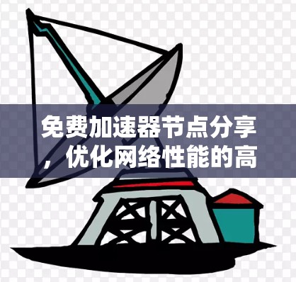 免费加速器节点分享，优化网络性能的高效方案