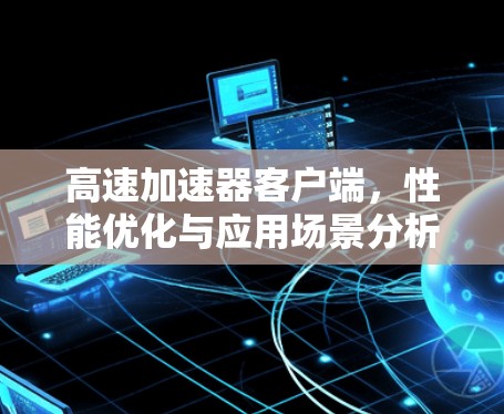 高速加速器客户端，性能优化与应用场景分析