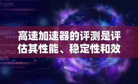高速加速器的评测是评估其性能、稳定性和效果的重要过程，尤其是在粒子物理、放射医学、材料科学等领域。以下是一些常见的高速加速器评测方法和指标