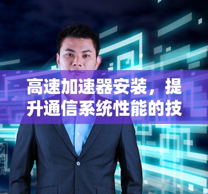 高速加速器安装，提升通信系统性能的技术要点