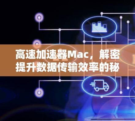 高速加速器Mac，解密提升数据传输效率的秘密武器