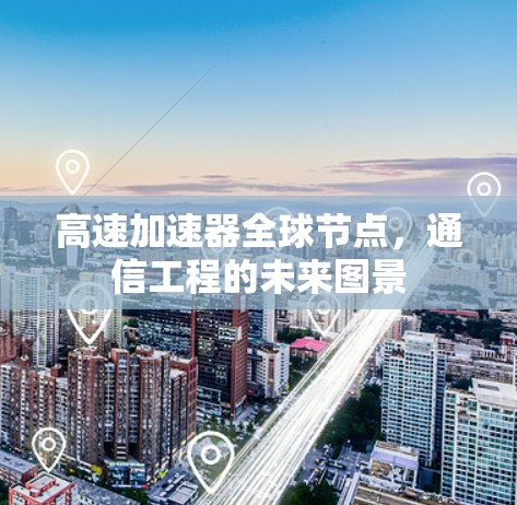 高速加速器全球节点，通信工程的未来图景