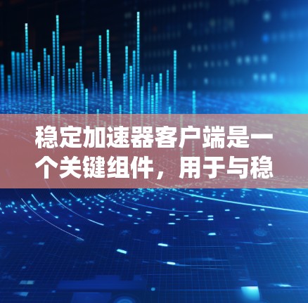 稳定加速器客户端是一个关键组件,用于与稳定加速器协同工作,提升处理效率和系统稳定性。以下是对稳定加速器客户端的详细分析 稳定加速器客户端是一个关键组件,用于与稳定加速器协同工作,提升处理效率和系统稳定性。以下是对稳定加速器客户端的详细分析