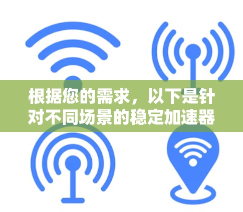 根据您的需求,以下是针对不同场景的稳定加速器推荐