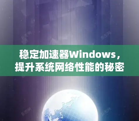 稳定加速器Windows，提升系统网络性能的秘密武器