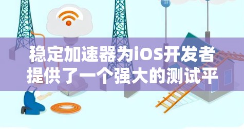 稳定加速器为iOS开发者提供了一个强大的测试平台,能够帮助开发者全面测试应用程序的性能、兼容性和用户体验。以下是对稳定加速器在iOS开发中的应用和使用步骤的详细说明