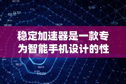 稳定加速器是一款专为智能手机设计的性能优化软件,旨在通过系统优化和资源管理来提升手机的运行速度和流畅度。以下是关于稳定加速器的详细介绍