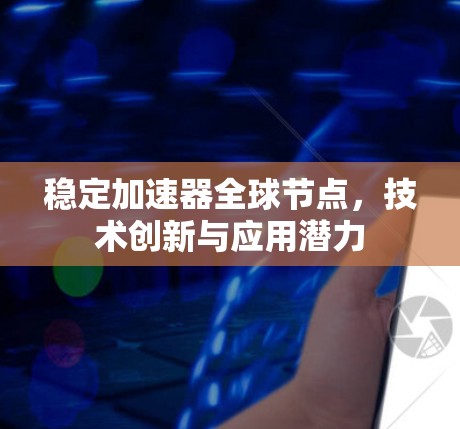 稳定加速器全球节点,技术创新与应用潜力