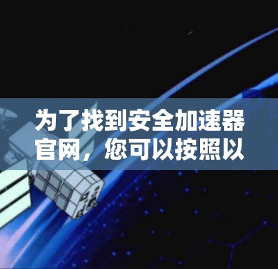 为了找到安全加速器官网，您可以按照以下步骤进行