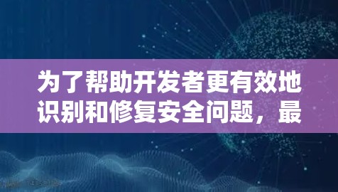 为了帮助开发者更有效地识别和修复安全问题，最新版安全加速器引入了多项创新功能和改进，涵盖静态分析、动态分析、依赖管理、容器安全、Web应用安全等多个方面。以下是这些功能的详细介绍