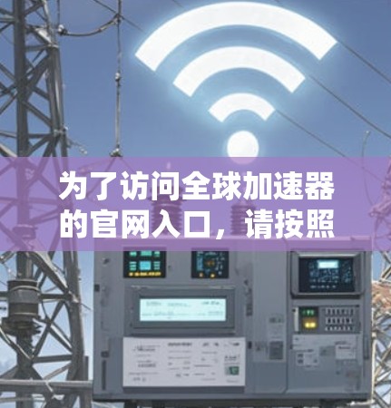 为了访问全球加速器的官网入口，请按照以下步骤操作