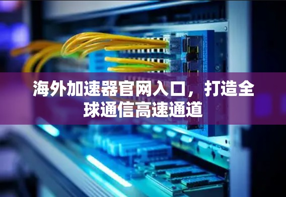 海外加速器官网入口，打造全球通信高速通道