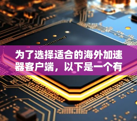 为了选择适合的海外加速器客户端，以下是一个有条理的步骤指南