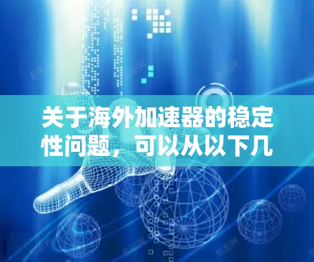 关于海外加速器的稳定性问题，可以从以下几个方面进行优化和解决方案探讨