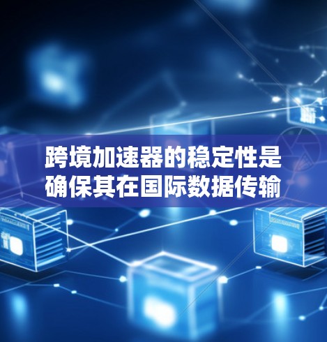 跨境加速器的稳定性是确保其在国际数据传输中高效可靠的关键因素。以下是对跨境加速器稳定性的详细分析和解决方案