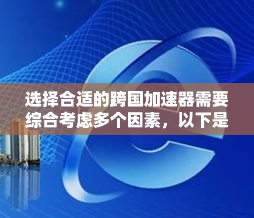 选择合适的跨国加速器需要综合考虑多个因素，以下是针对不同需求的推荐