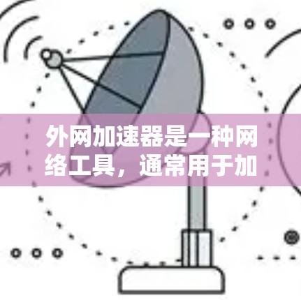 外网加速器是一种网络工具,通常用于加速访问外网网站或服务,解决网络带宽和访问速度的问题。常见的外网加速器包括