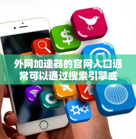 外网加速器的官网入口通常可以通过搜索引擎或直接访问其官方网站来找到。以下是一些可能的步骤和信息