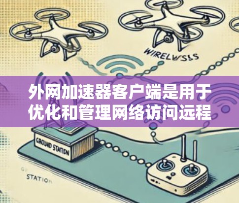 外网加速器客户端是用于优化和管理网络访问远程资源的重要工具。以下是详细的步骤指南