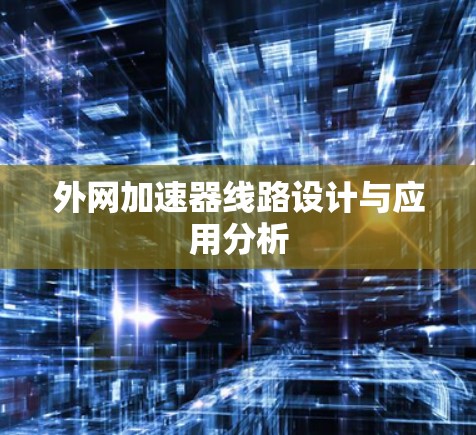 外网加速器线路设计与应用分析