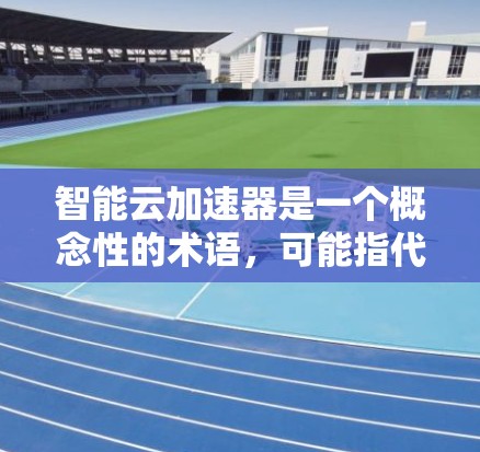 智能云加速器是一个概念性的术语,可能指代结合了人工智能(AI)大数据分析和云计算技术的加速解决方案。它的具体含义可能因不同的应用场景和实现而有所不同。以下是一些可能的解释和应用场景