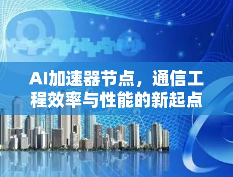 AI加速器节点，通信工程效率与性能的新起点
