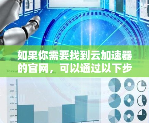 如果你需要找到云加速器的官网,可以通过以下步骤进行