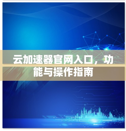 云加速器官网入口,功能与操作指南 云加速器官网入口,功能与操作指南