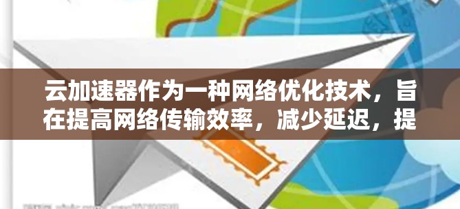 云加速器作为一种网络优化技术,旨在提高网络传输效率,减少延迟,提升数据传输速度和稳定性。随着技术的发展,各大云服务提供商不断更新他们的云加速器服务,以适应日益增长的数据传输需求